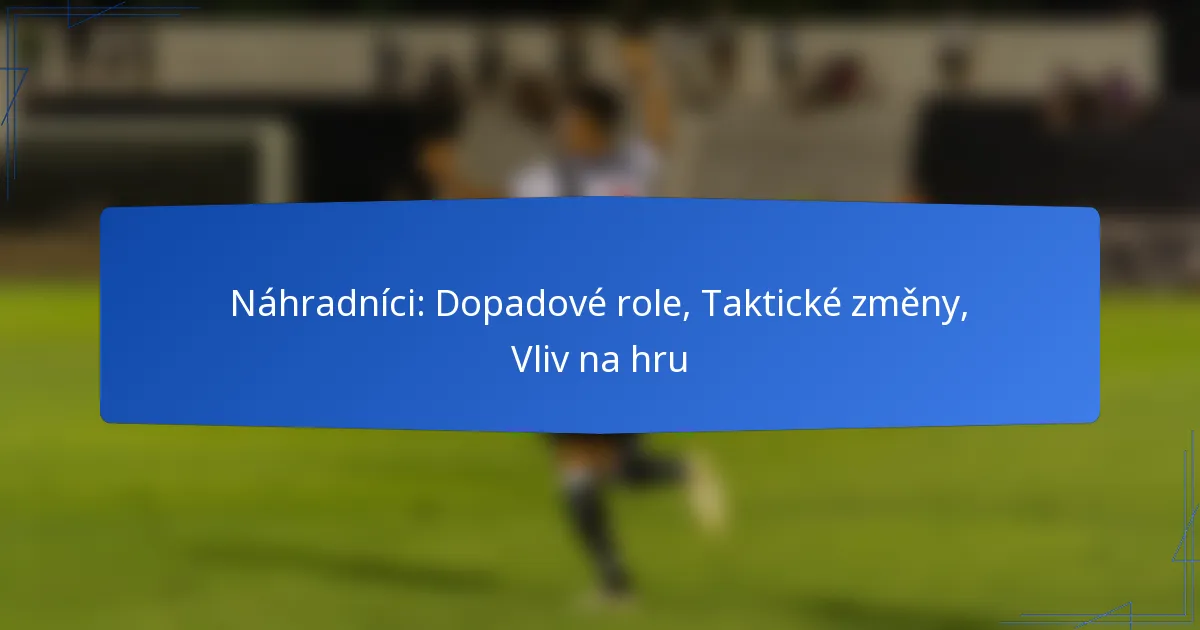 Náhradníci: Dopadové role, Taktické změny, Vliv na hru