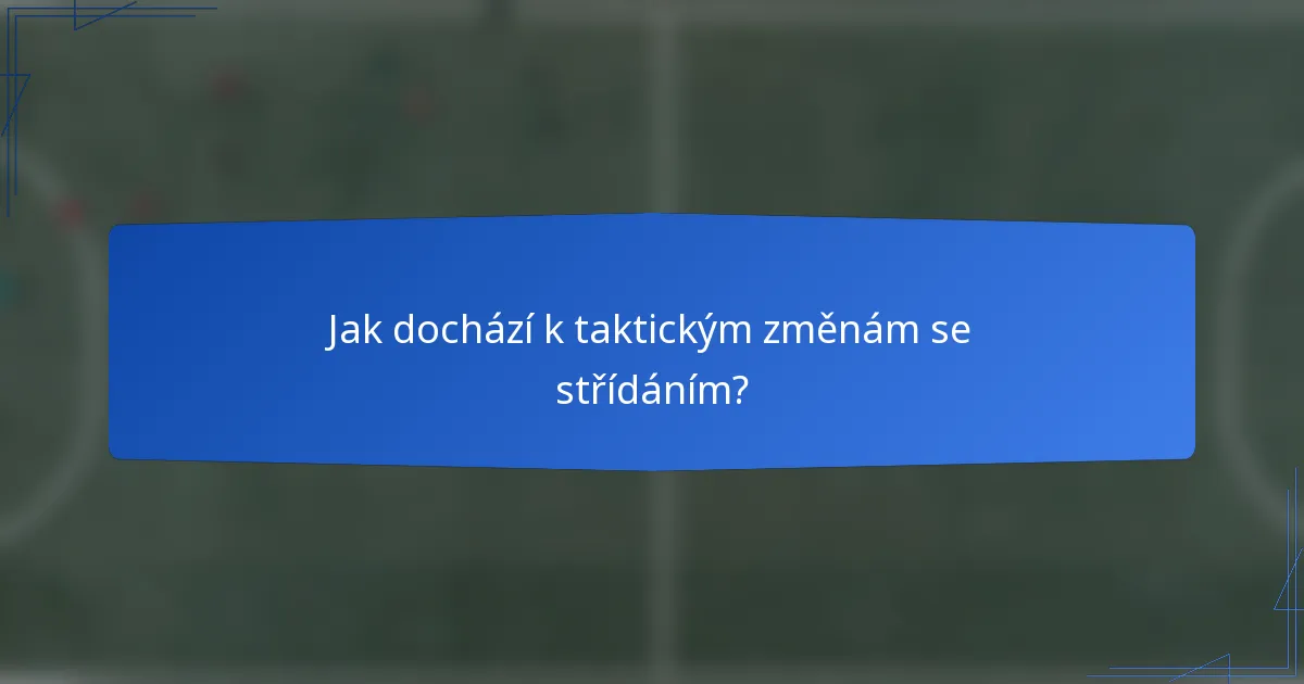 Jak dochází k taktickým změnám se střídáním?
