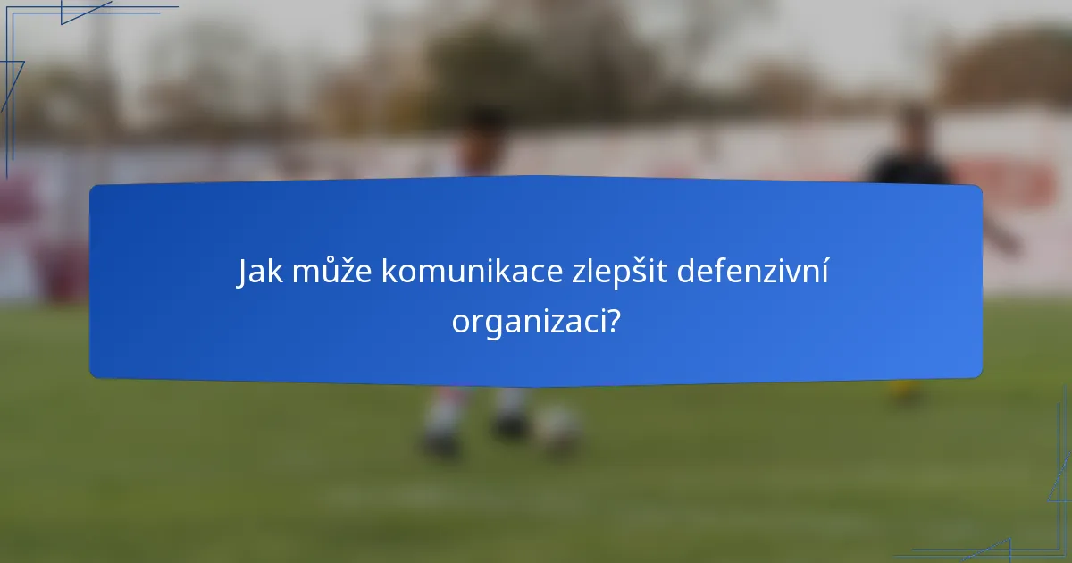 Jak může komunikace zlepšit defenzivní organizaci?