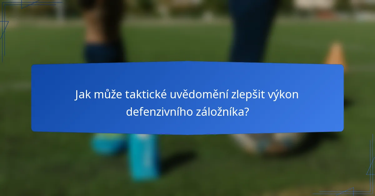 Jak může taktické uvědomění zlepšit výkon defenzivního záložníka?