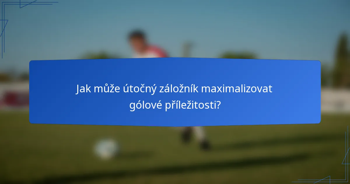 Jak může útočný záložník maximalizovat gólové příležitosti?