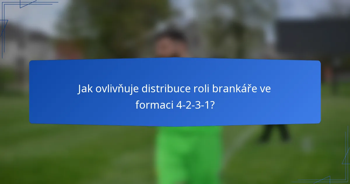 Jak ovlivňuje distribuce roli brankáře ve formaci 4-2-3-1?
