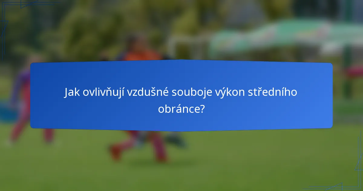 Jak ovlivňují vzdušné souboje výkon středního obránce?