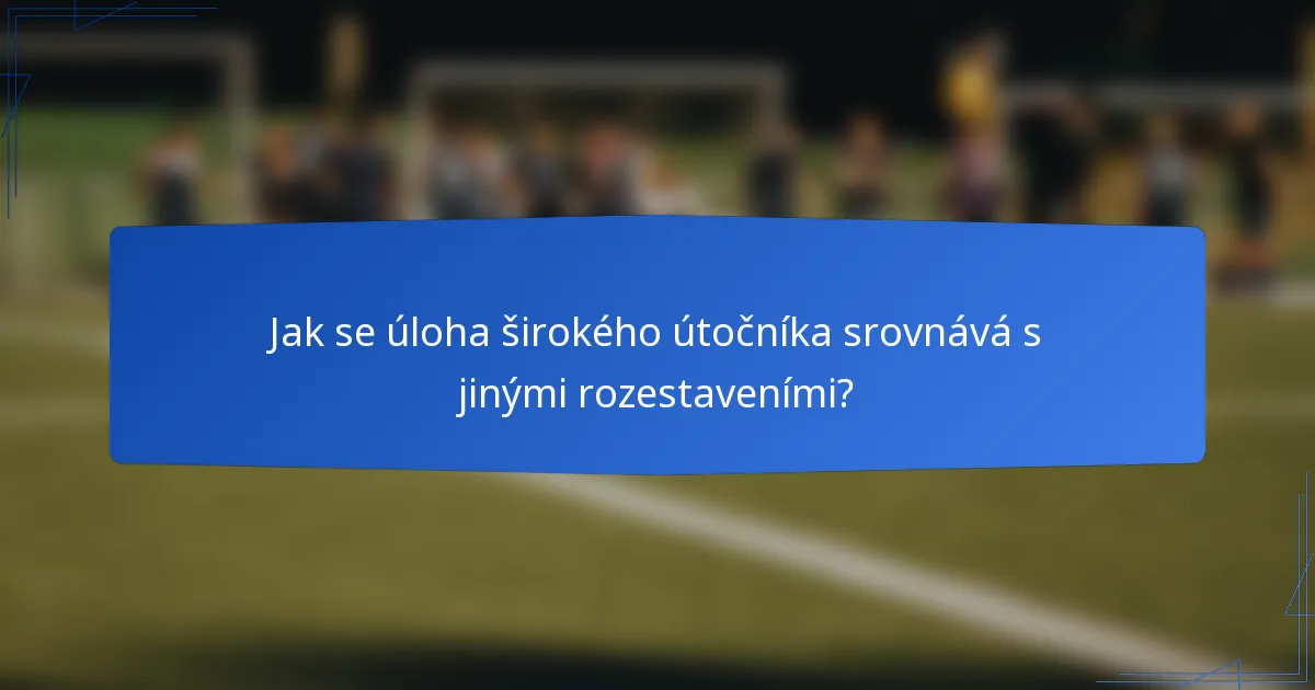 Jak se úloha širokého útočníka srovnává s jinými rozestaveními?