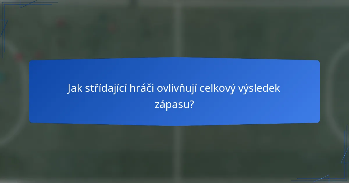 Jak střídající hráči ovlivňují celkový výsledek zápasu?