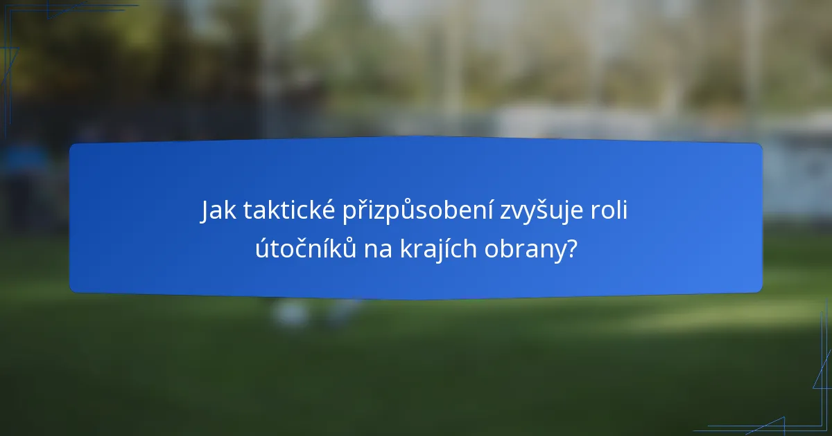 Jak taktické přizpůsobení zvyšuje roli útočníků na krajích obrany?