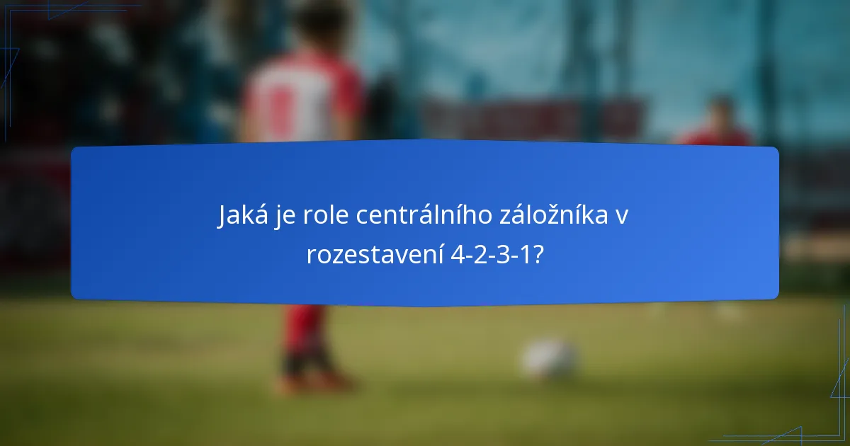 Jaká je role centrálního záložníka v rozestavení 4-2-3-1?