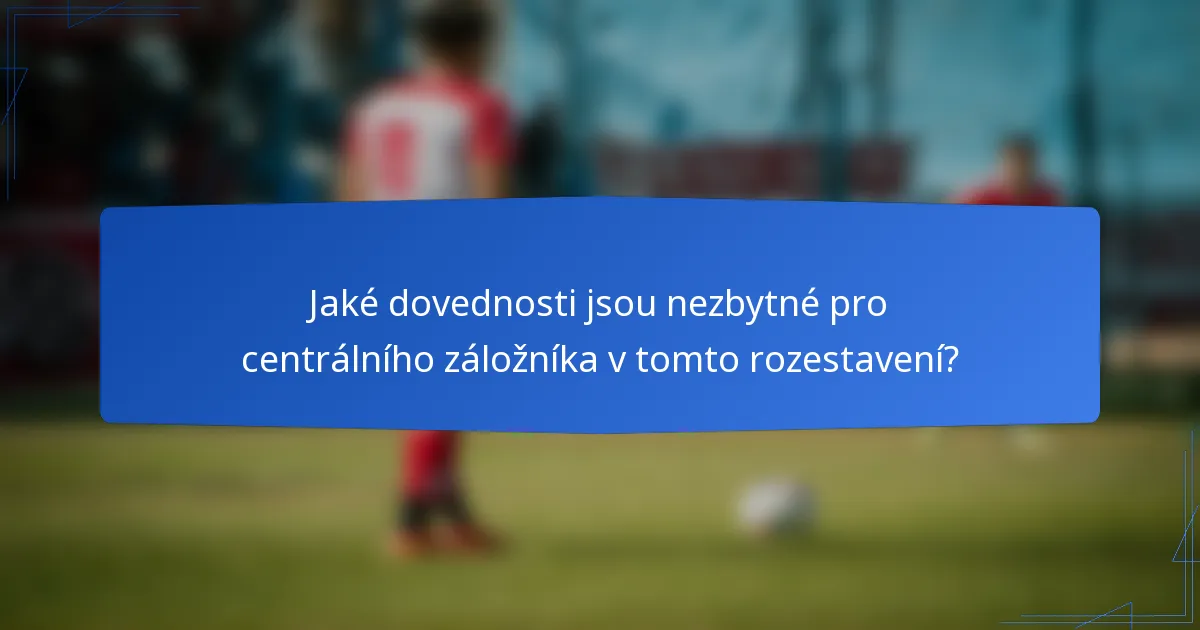 Jaké dovednosti jsou nezbytné pro centrálního záložníka v tomto rozestavení?