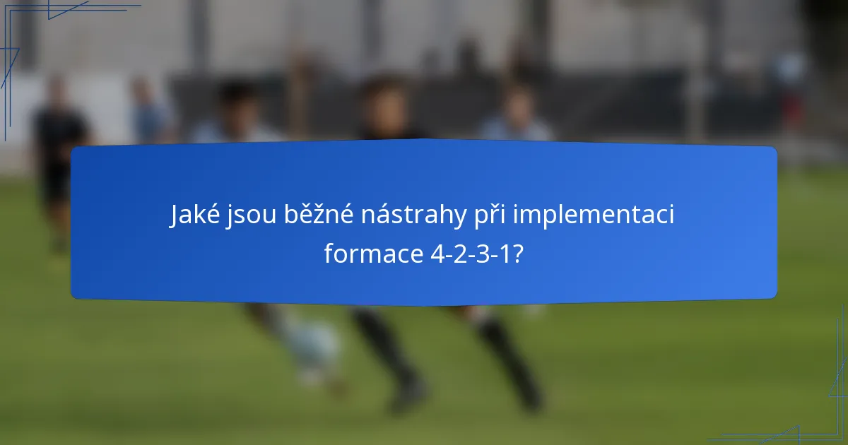 Jaké jsou běžné nástrahy při implementaci formace 4-2-3-1?