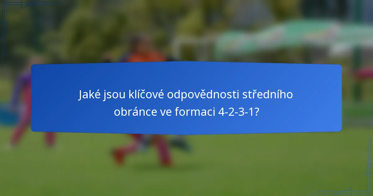 Jaké jsou klíčové odpovědnosti středního obránce ve formaci 4-2-3-1?