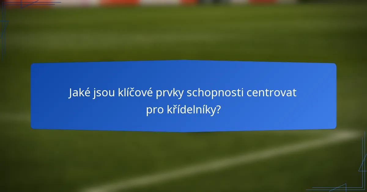 Jaké jsou klíčové prvky schopnosti centrovat pro křídelníky?