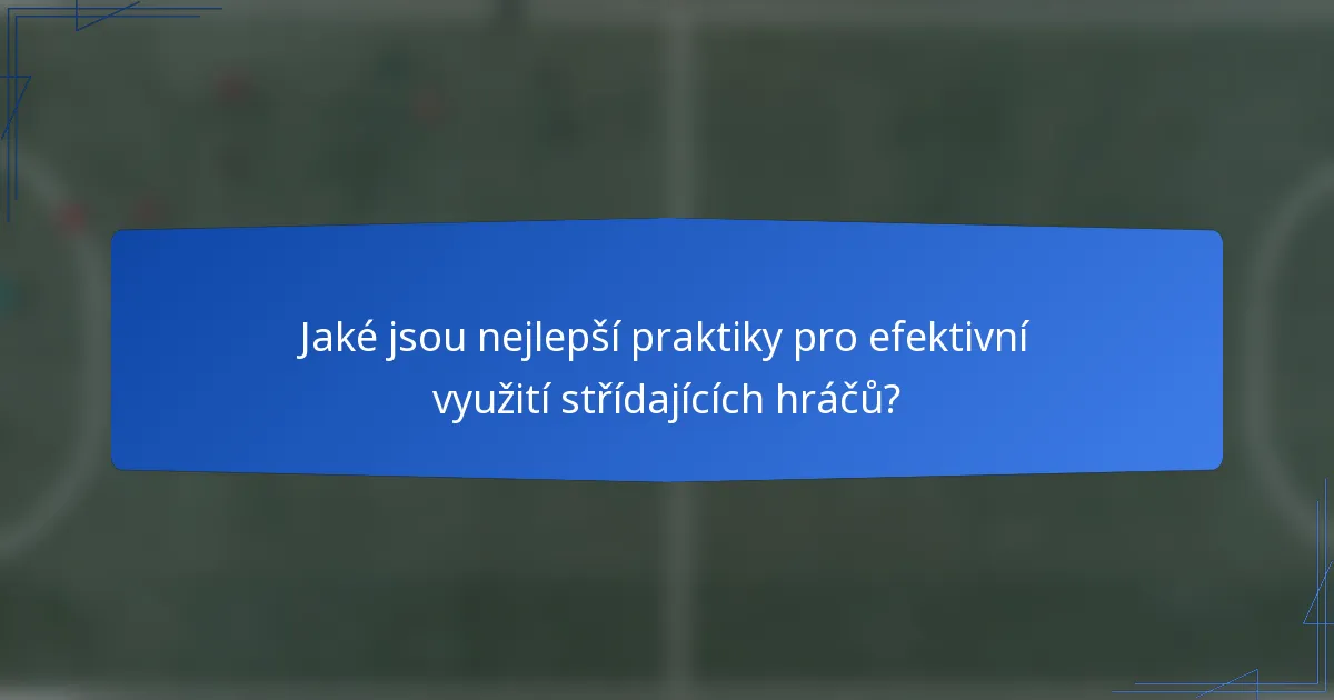 Jaké jsou nejlepší praktiky pro efektivní využití střídajících hráčů?