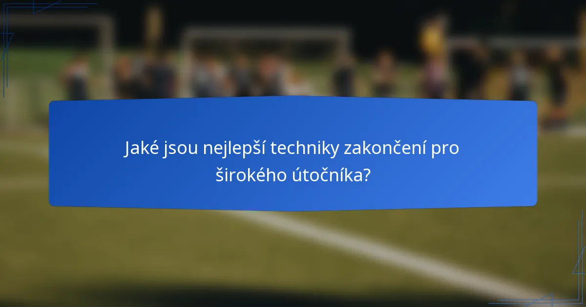 Jaké jsou nejlepší techniky zakončení pro širokého útočníka?