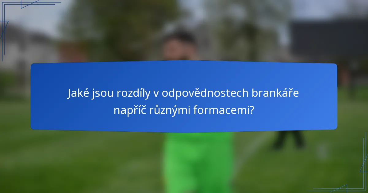 Jaké jsou rozdíly v odpovědnostech brankáře napříč různými formacemi?
