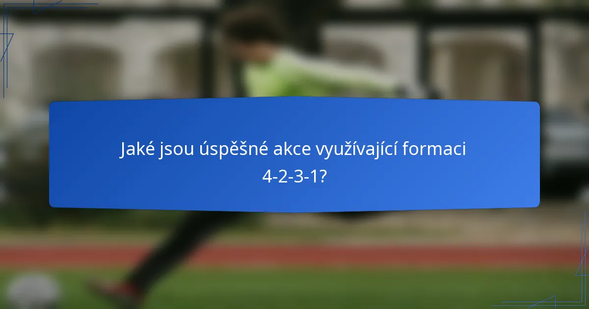 Jaké jsou úspěšné akce využívající formaci 4-2-3-1?