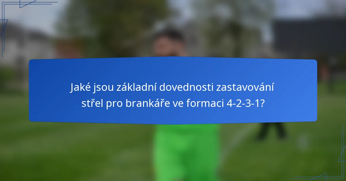 Jaké jsou základní dovednosti zastavování střel pro brankáře ve formaci 4-2-3-1?