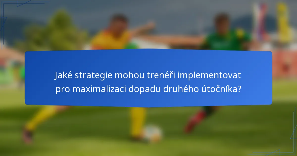Jaké strategie mohou trenéři implementovat pro maximalizaci dopadu druhého útočníka?